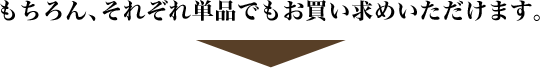 もちろん、それぞれ単品でもお買い求めいただけます。