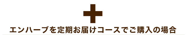＋　エンハーブを定期お届けコースでご購入の場合