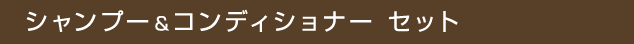 シャンプー＆コンディショナー セット