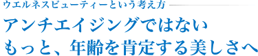 ウエルネスビューティーという考え方―アンチエイジングではないもっと、年齢を肯定する美しさへ
