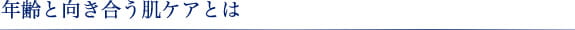 年齢と向き合う肌ケアとは