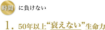 時間に負けない 1.50年以上“衰えない”生命力