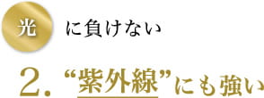光に負けない 2.“紫外線”にも強い