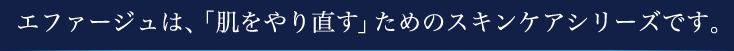 エファージュは、「肌をやり直す」ためのスキンケアシリーズです