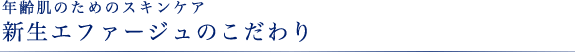年齢肌のためのスキンケア 新生エファージュのこだわり