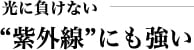 光に負けない “紫外線”にも強い
