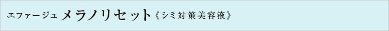 エファージュ　メラノリセット＜シミ対策美容液＞
