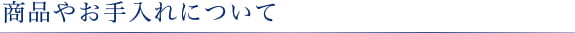 商品やお手入れについて