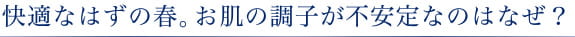 快適なはずの春。お肌の調子が不安定なのはなぜ？