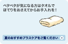 ベタベタが気になる方はタオルでほてりをおさえてからお手入れを！