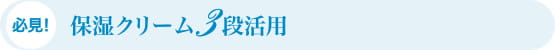 必見！保湿クリーム3段活用