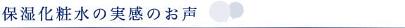 保湿化粧水の実感のお声