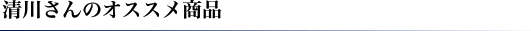 清川さんのオススメ商品