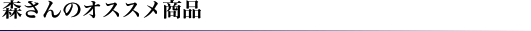 森さんのオススメ商品