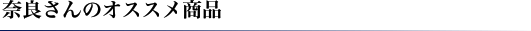 奈良さんのオススメ商品