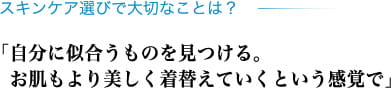 スキンケア選びで大切なことは？「自分に似合うものを見つける。お肌もより美しく着替えていくという感覚で」