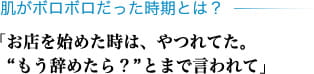 肌がボロボロだった時期とは？ 「お店を始めた時は、やつれてた。"もう辞めたら？"とまで言われて」