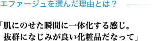 エファージュを選んだ理由とは？ 「肌にのせた瞬間に一体化する感じ。抜群になじみが良い化粧品だなって」