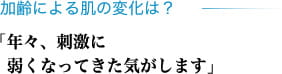 加齢による肌の変化は? 「年々、刺激に弱くなってきた気がします」