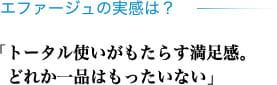 エファージュの実感は? 「トータル使いがもたらす満足感。どれか一品はもったいない」
