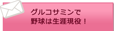 グルコサミンで野球は生涯現役！
