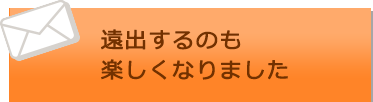 遠出するのも楽しくなりました