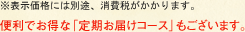 ※表示価格には別途、消費税がかかります。　便利でお得な「定期お届けコース」がおすすめです。
