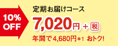 10％OFF 定期お届けコース 7,020円＋[税]　年間で4,680円＊1 おトク！