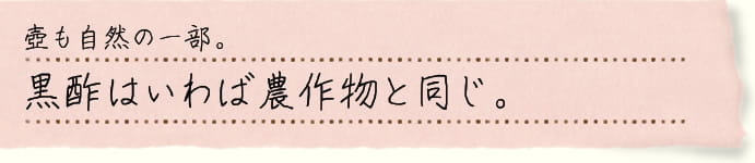 壺も自然の一部。黒酢はいわば農作物と同じ。
