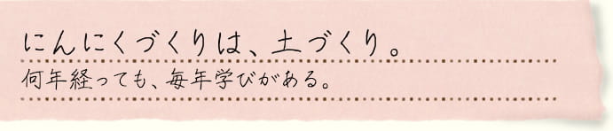 にんにく作りは、土作り。3～5年かけてじっくり。