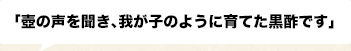 壺の声を聞き、我が子のように育てた黒酢です