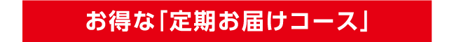 お得な「定期お届けコース」