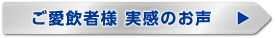 ご愛飲者様 実感のお声