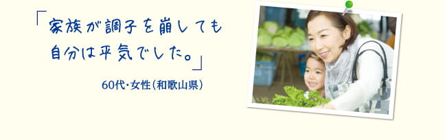 家族が調子を崩しても自分は平気でした。60代・サービス業 女性（和歌山県）