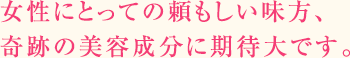 女性にとっての頼もしい味方、奇跡の美容成分に期待大です。