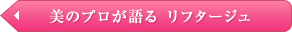 美のプロが語る　リフタージュ