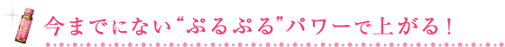 今までにない“ぷるぷる”パワーで上がる！