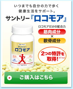 いつまでも自分の力で歩く健康生活をサポート。サントリー『ロコモア』ロコモアだけの配合力　筋肉成分×軟骨成分　2つの特許を取得！※1※2ご購入はこちら