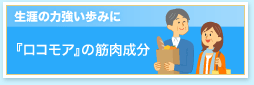 生涯の力強い歩みに。『ロコモア』の筋肉成分。