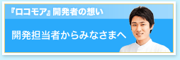 『ロコモア』開発者の想い。開発担当者からみなさまへ