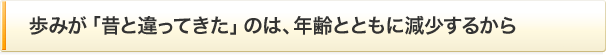 歩みが「昔と違ってきた」のは、年齢とともに減少するから