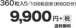 360粒入り／1日6粒目安（約60日分）9,900円＋税　送料無料