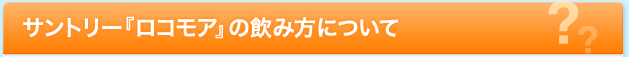 Pick up サントリー『ロコモア』の飲み方について