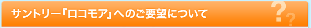 サントリー『ロコモア』へのご要望について