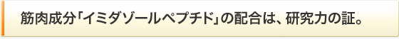 筋肉成分「イミダゾールペプチド」の配合は、研究力の証。