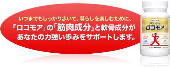 いつまでもしっかり歩いて、暮らしを楽しむために、『ロコモア』の「筋肉成分」と軟骨成分があなたの力強い歩みをサポートします。