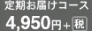 お得な 定期お届けコース　4,950円+（税）