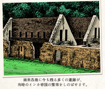 南米各地に今も残る多くの遺跡が、当時のインカ帝国の繁栄をしのばせます。