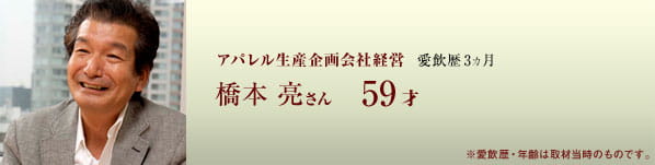 アパレル生産企画会社経営 愛飲歴3ヵ月 橋本亮さん 59才 ※愛飲歴・年齢は取材当時のものです。