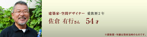 建築家・空間デザイナー 愛飲歴2年 佐倉有行さん 54才 ※愛飲歴・年齢は取材当時のものです。